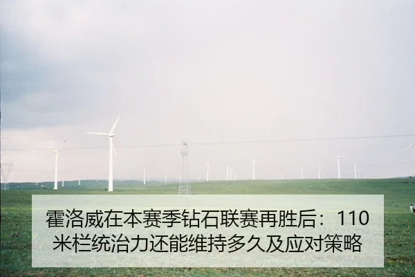 霍洛威在本赛季钻石联赛再胜后：110米栏统治力还能维持多久及应对策略